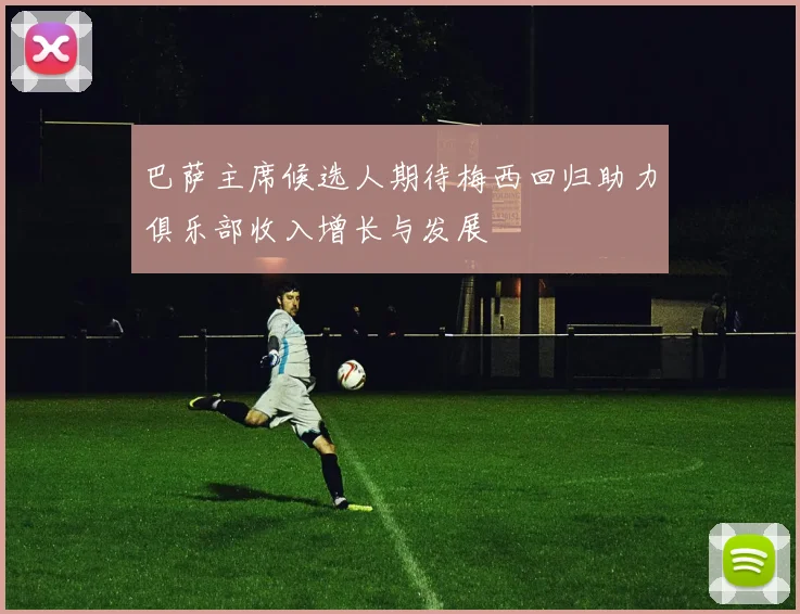 巴萨主席候选人期待梅西回归助力俱乐部收入增长与发展