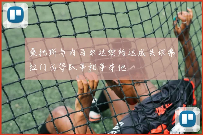 桑托斯与内马尔达续约达成共识弗拉门戈等队争相争夺他