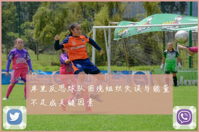 库里反思球队困境组织失误与能量不足成关键因素