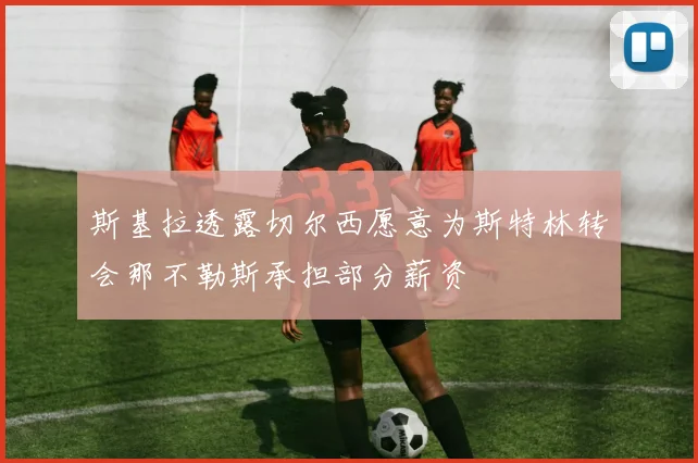 斯基拉透露切尔西愿意为斯特林转会那不勒斯承担部分薪资