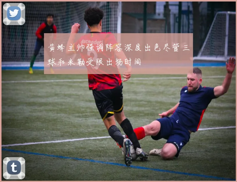 黄蜂主帅强调阵容深度出色尽管三球和米勒受限出场时间