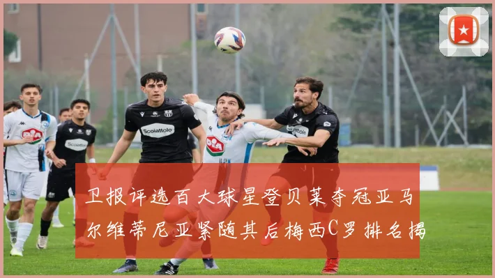 卫报评选百大球星登贝莱夺冠亚马尔维蒂尼亚紧随其后梅西C罗排名揭晓