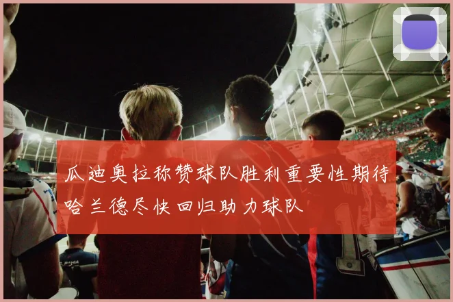 瓜迪奥拉称赞球队胜利重要性期待哈兰德尽快回归助力球队