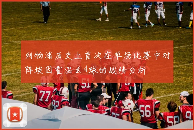 利物浦历史上首次在单场比赛中对阵埃因霍温丢4球的战绩分析