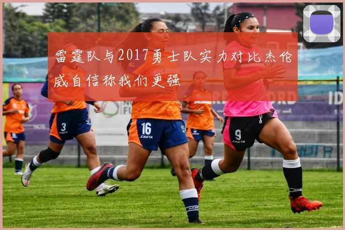 雷霆队与2017勇士队实力对比杰伦威自信称我们更强