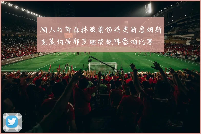 湖人对阵森林狼前伤病更新詹姆斯克莱伯蒂耶罗继续缺阵影响比赛