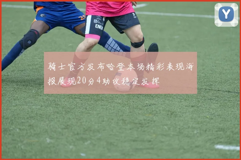 骑士官方发布哈登本场精彩表现海报展现20分4助攻稳定发挥