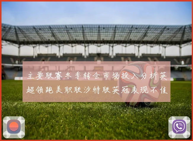 主要联赛冬季转会市场投入分析英超领跑美职联沙特联英冠表现不佳