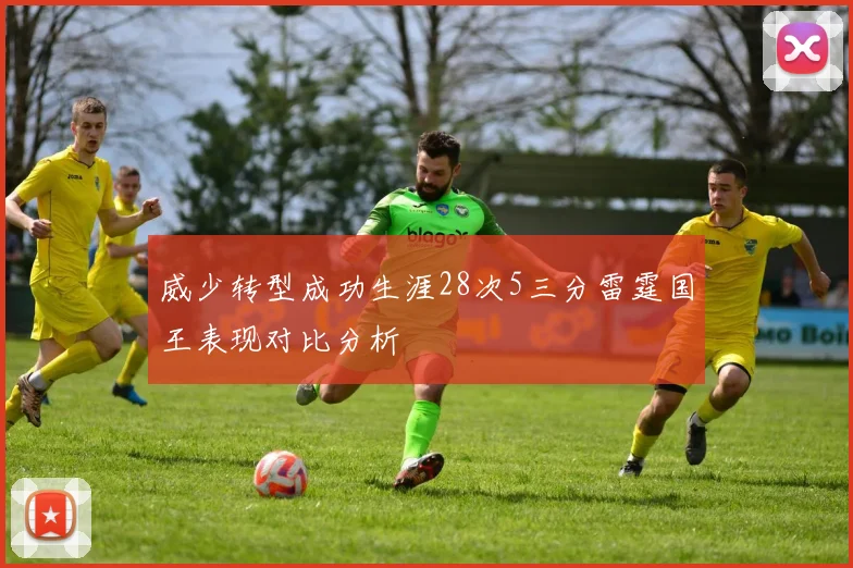 威少转型成功生涯28次5三分雷霆国王表现对比分析