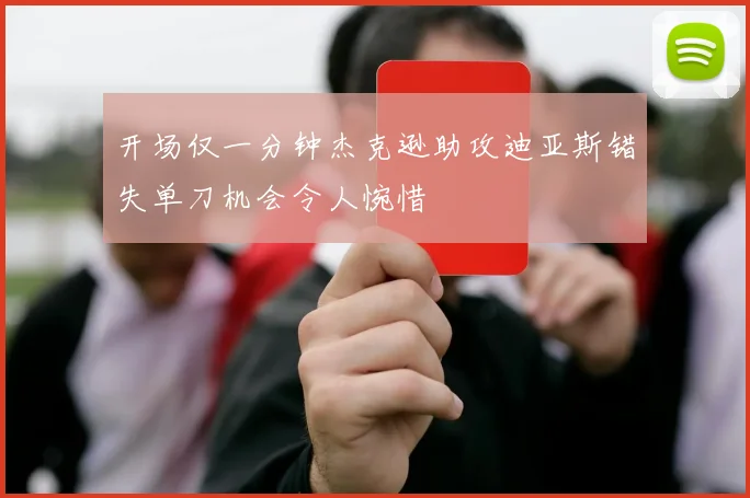 开场仅一分钟杰克逊助攻迪亚斯错失单刀机会令人惋惜