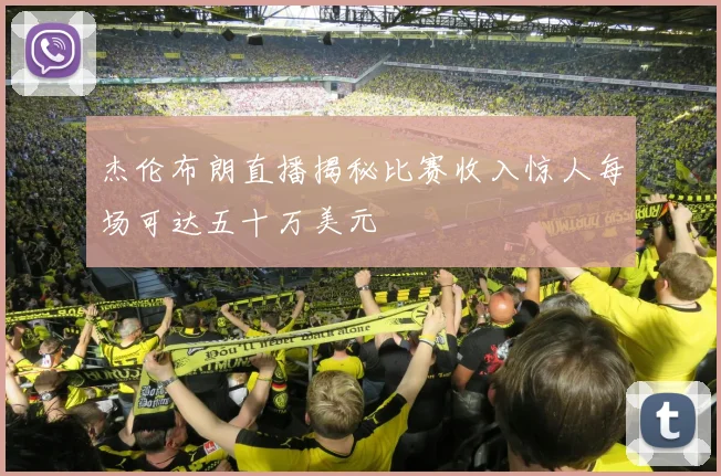 杰伦布朗直播揭秘比赛收入惊人每场可达五十万美元
