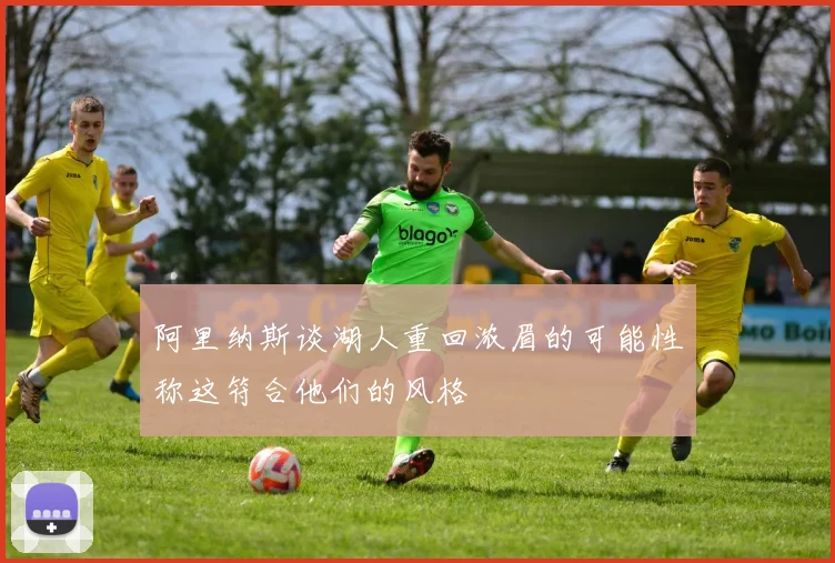 阿里纳斯谈湖人重回浓眉的可能性称这符合他们的风格