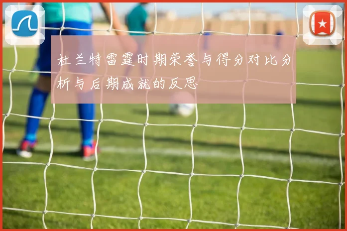 杜兰特雷霆时期荣誉与得分对比分析与后期成就的反思