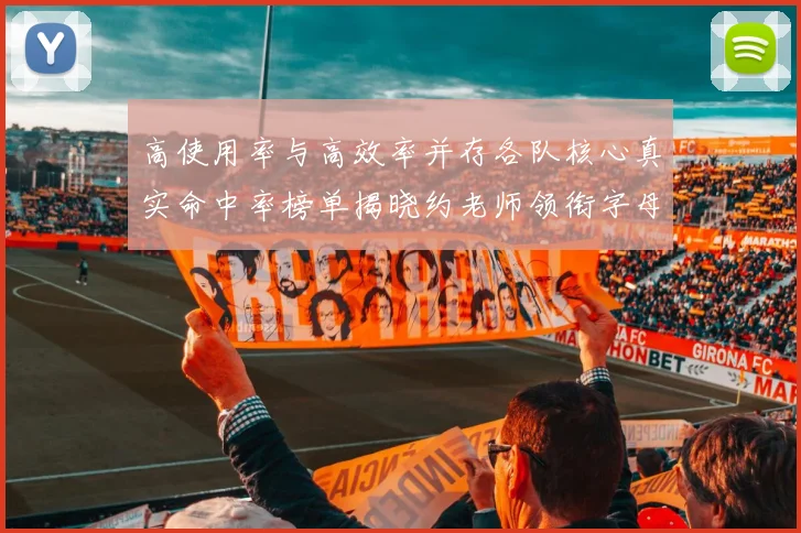 高使用率与高效率并存各队核心真实命中率榜单揭晓约老师领衔字母紧随其后