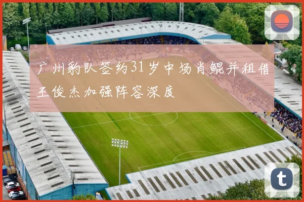 广州豹队签约31岁中场肖鲲并租借王俊杰加强阵容深度